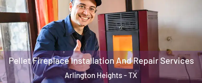 Pellet Fireplace Installation And Repair Services Arlington Heights - TX