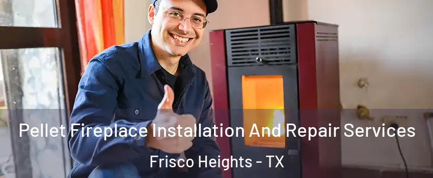 Pellet Fireplace Installation And Repair Services Frisco Heights - TX