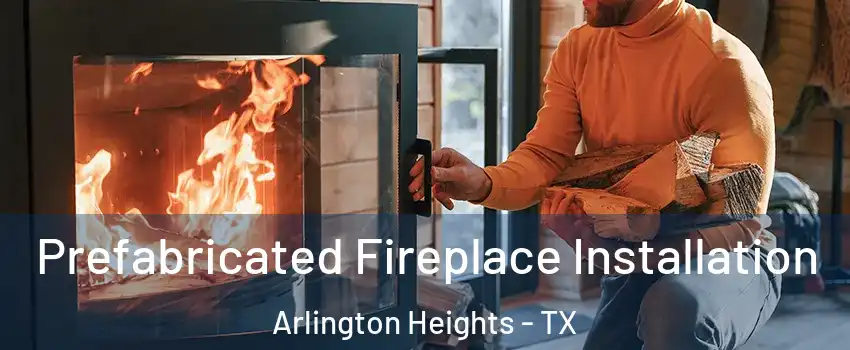 Prefabricated Fireplace Installation Arlington Heights - TX