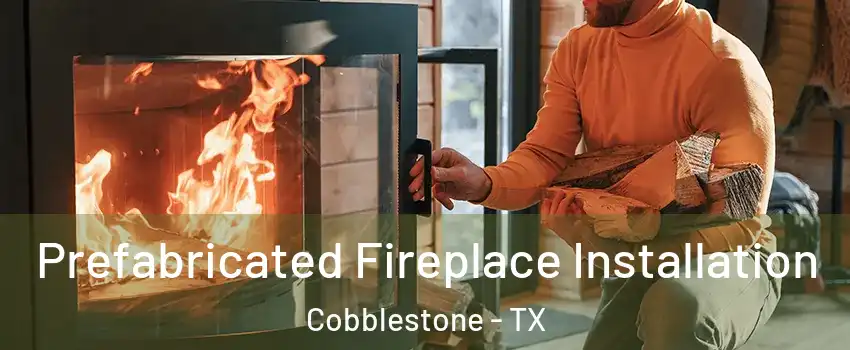 Prefabricated Fireplace Installation Cobblestone - TX