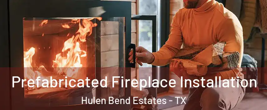 Prefabricated Fireplace Installation Hulen Bend Estates - TX