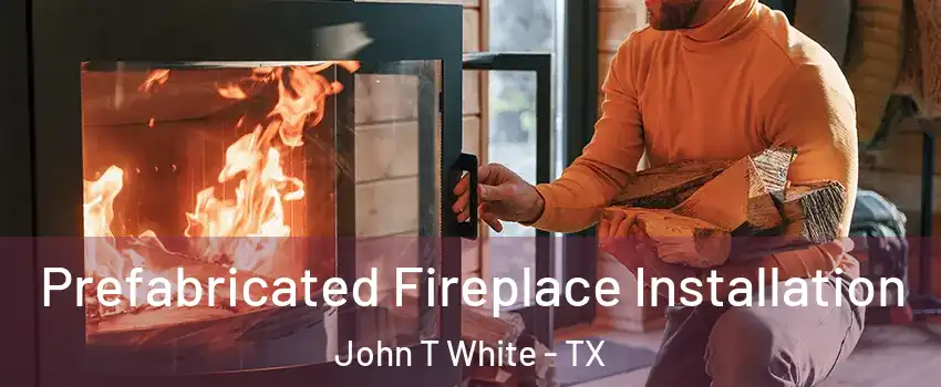 Prefabricated Fireplace Installation John T White - TX