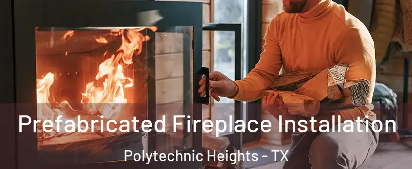 Prefabricated Fireplace Installation Polytechnic Heights - TX