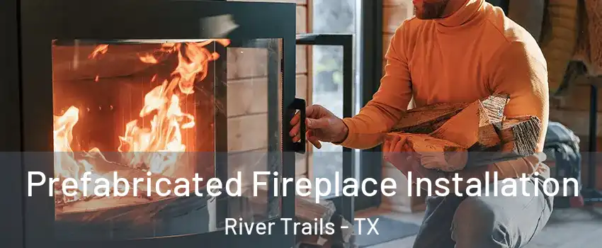 Prefabricated Fireplace Installation River Trails - TX