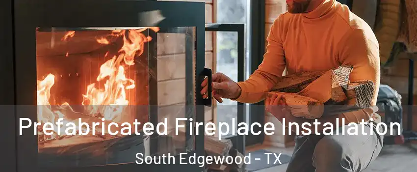 Prefabricated Fireplace Installation South Edgewood - TX