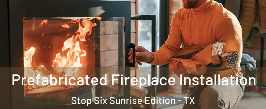 Prefabricated Fireplace Installation Stop Six Sunrise Edition - TX