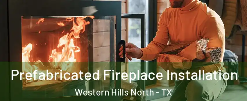 Prefabricated Fireplace Installation Western Hills North - TX