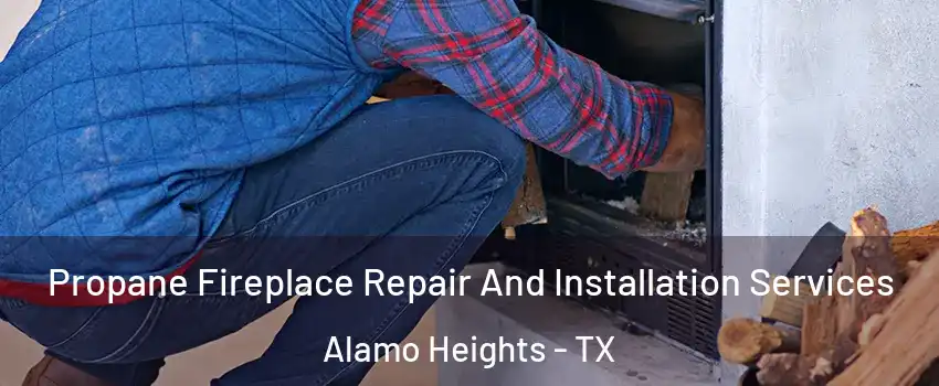 Propane Fireplace Repair And Installation Services Alamo Heights - TX