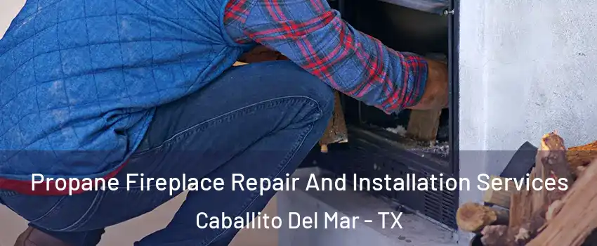 Propane Fireplace Repair And Installation Services Caballito Del Mar - TX