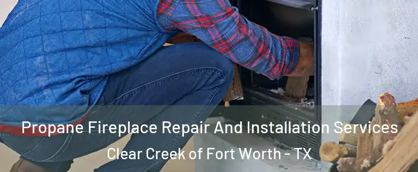 Propane Fireplace Repair And Installation Services Clear Creek of Fort Worth - TX