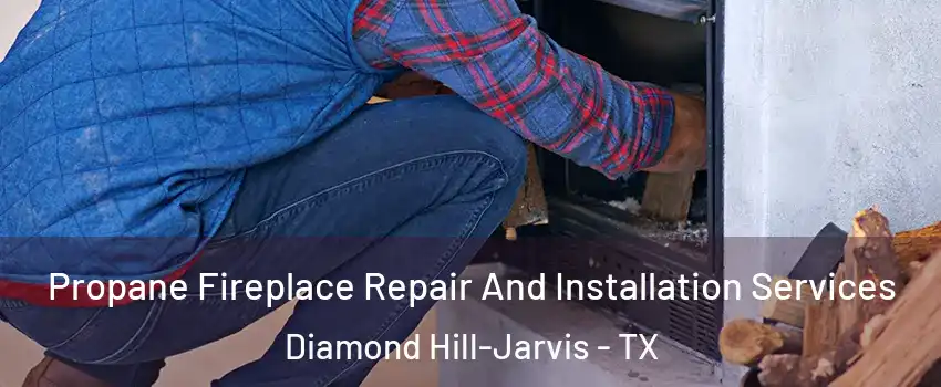 Propane Fireplace Repair And Installation Services Diamond Hill-Jarvis - TX