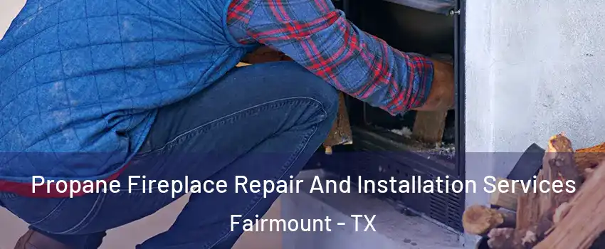 Propane Fireplace Repair And Installation Services Fairmount - TX