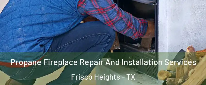 Propane Fireplace Repair And Installation Services Frisco Heights - TX