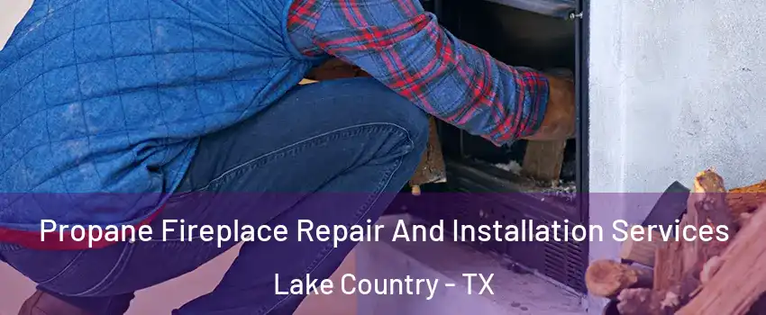 Propane Fireplace Repair And Installation Services Lake Country - TX