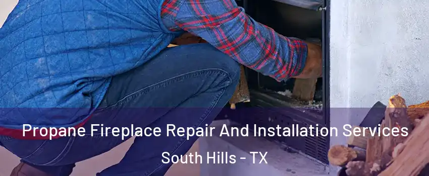 Propane Fireplace Repair And Installation Services South Hills - TX