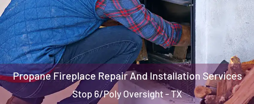 Propane Fireplace Repair And Installation Services Stop 6/Poly Oversight - TX