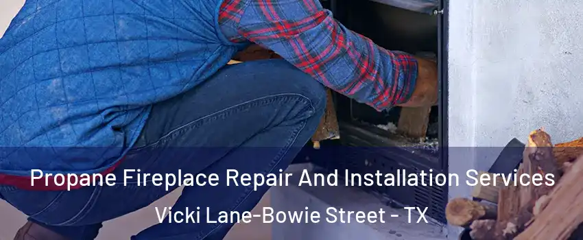 Propane Fireplace Repair And Installation Services Vicki Lane-Bowie Street - TX