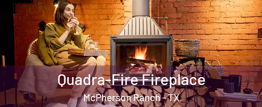 Quadra-Fire Fireplace McPherson Ranch - TX