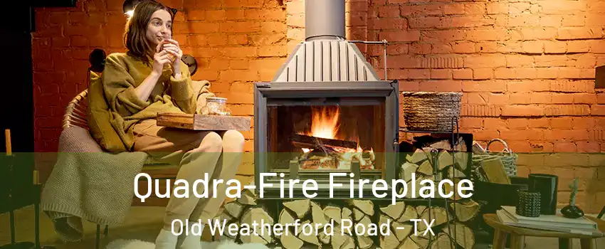 Quadra-Fire Fireplace Old Weatherford Road - TX