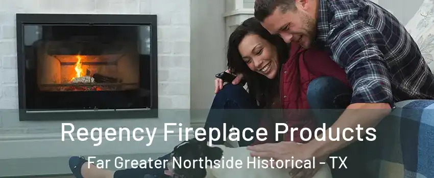 Regency Fireplace Products Far Greater Northside Historical - TX