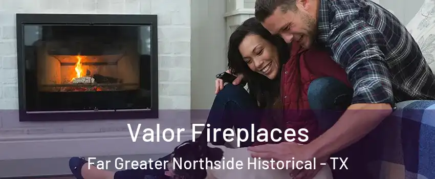 Valor Fireplaces Far Greater Northside Historical - TX