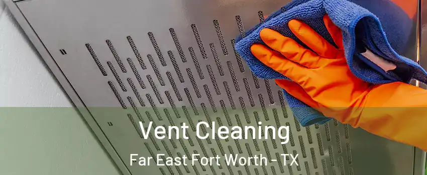 Vent Cleaning Far East Fort Worth - TX