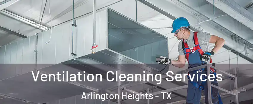 Ventilation Cleaning Services Arlington Heights - TX