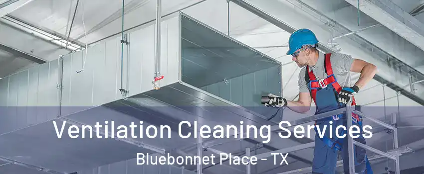 Ventilation Cleaning Services Bluebonnet Place - TX