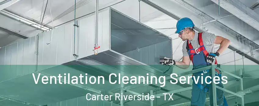 Ventilation Cleaning Services Carter Riverside - TX