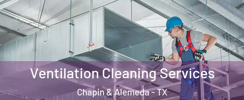 Ventilation Cleaning Services Chapin & Alemeda - TX