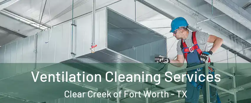 Ventilation Cleaning Services Clear Creek of Fort Worth - TX