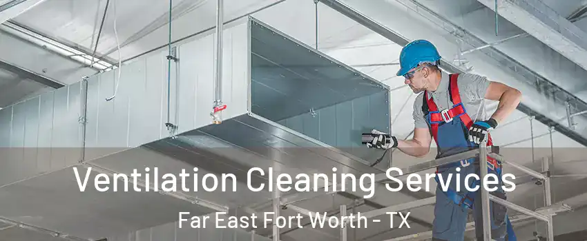 Ventilation Cleaning Services Far East Fort Worth - TX