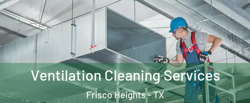 Ventilation Cleaning Services Frisco Heights - TX