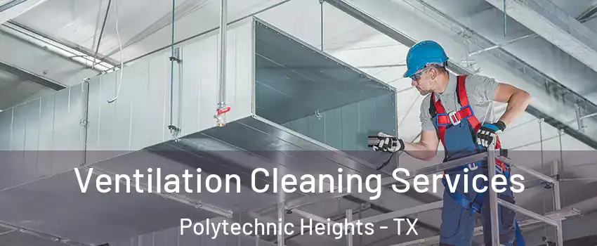 Ventilation Cleaning Services Polytechnic Heights - TX