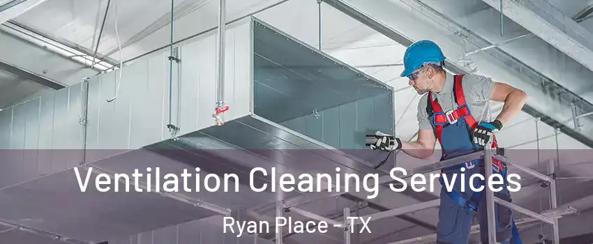 Ventilation Cleaning Services Ryan Place - TX