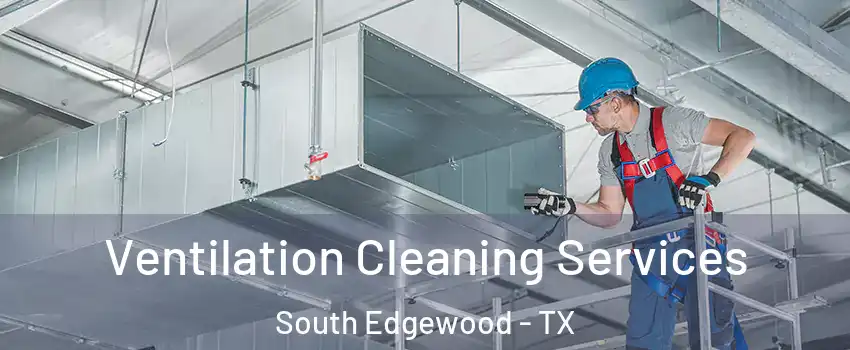 Ventilation Cleaning Services South Edgewood - TX