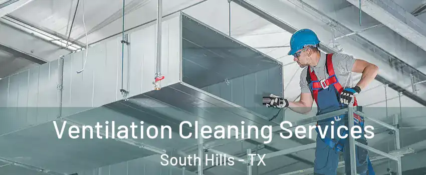 Ventilation Cleaning Services South Hills - TX