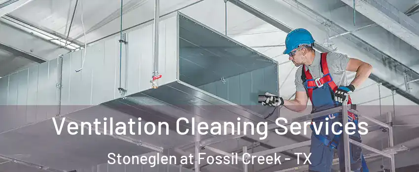 Ventilation Cleaning Services Stoneglen at Fossil Creek - TX