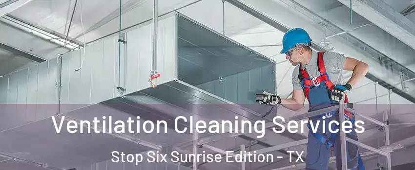 Ventilation Cleaning Services Stop Six Sunrise Edition - TX