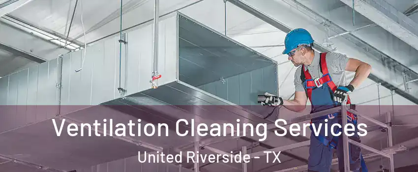 Ventilation Cleaning Services United Riverside - TX