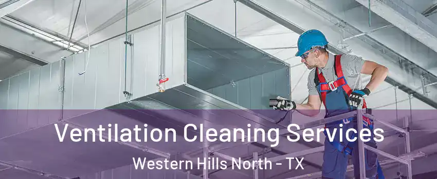 Ventilation Cleaning Services Western Hills North - TX