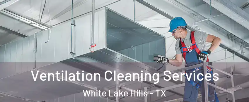 Ventilation Cleaning Services White Lake Hills - TX