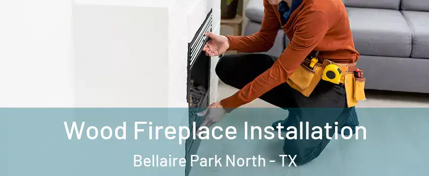 Wood Fireplace Installation Bellaire Park North - TX