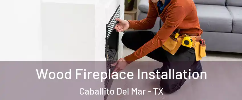 Wood Fireplace Installation Caballito Del Mar - TX