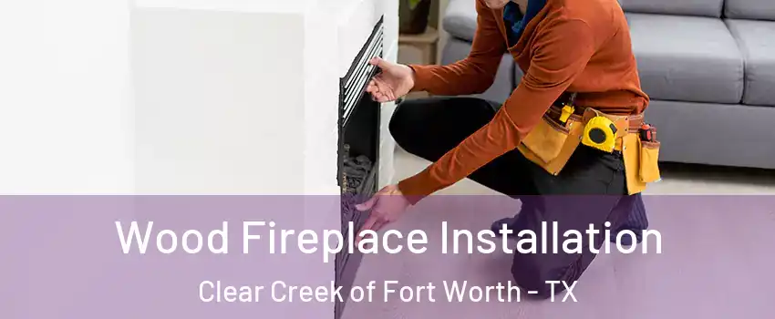 Wood Fireplace Installation Clear Creek of Fort Worth - TX