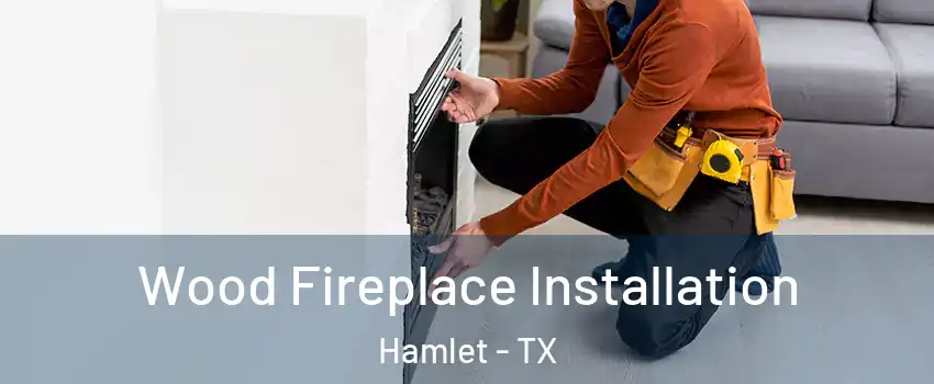 Wood Fireplace Installation Hamlet - TX