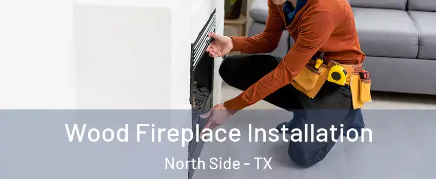 Wood Fireplace Installation North Side - TX