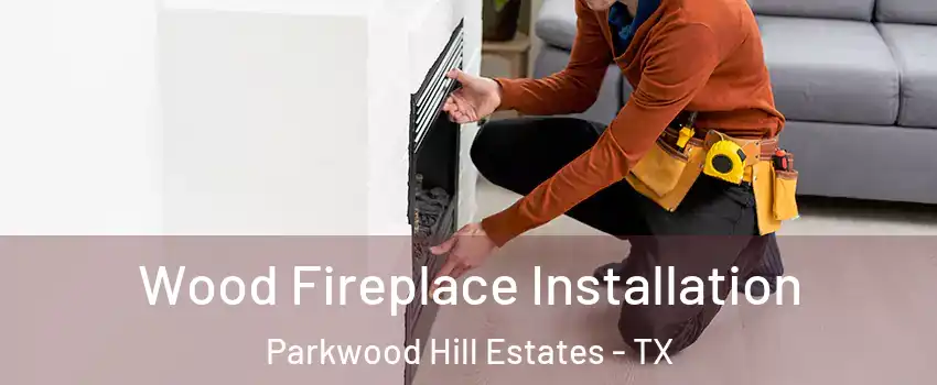 Wood Fireplace Installation Parkwood Hill Estates - TX