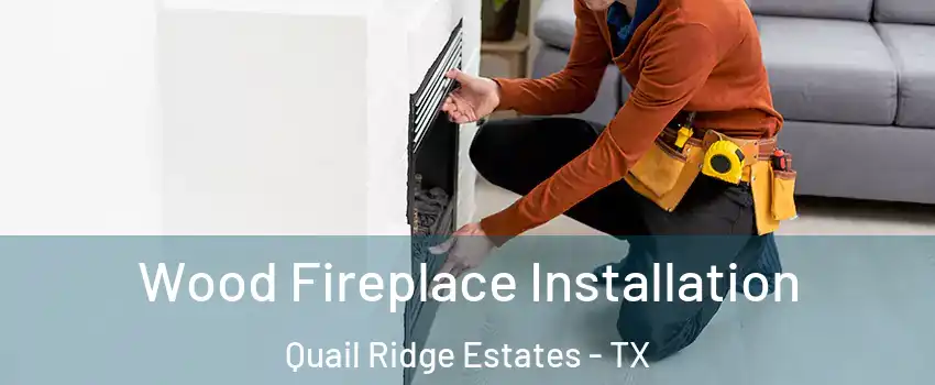 Wood Fireplace Installation Quail Ridge Estates - TX