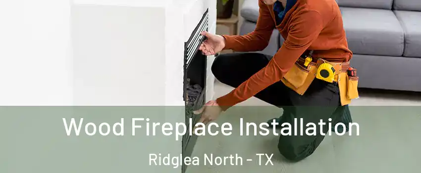 Wood Fireplace Installation Ridglea North - TX